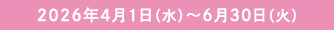 2026年4月1日(水)〜6月30日(火)