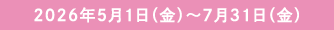 2026年5月1日(金)〜7月31日(金)